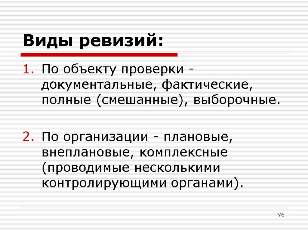 96 Виды ревизий: По объекту проверки - документальные, фактические, полные (смешанные), выборочные. По организации